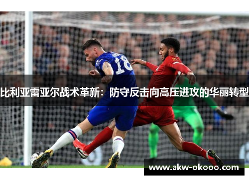 比利亚雷亚尔战术革新：防守反击向高压进攻的华丽转型