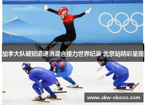 加拿大队破短道速滑混合接力世界纪录 北京站精彩呈现