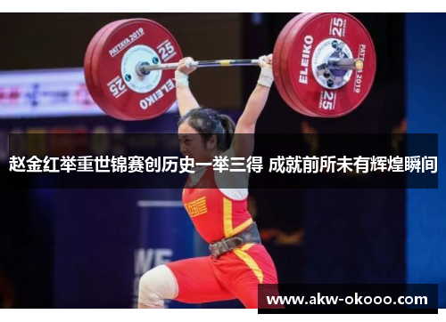 赵金红举重世锦赛创历史一举三得 成就前所未有辉煌瞬间