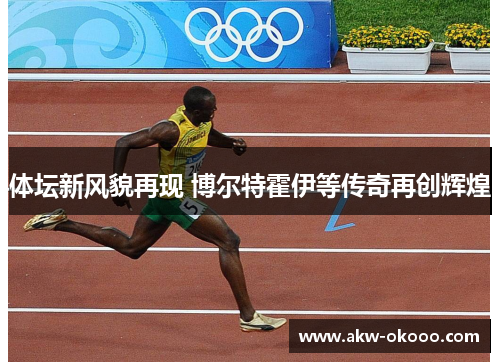 体坛新风貌再现 博尔特霍伊等传奇再创辉煌