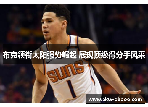 布克领衔太阳强势崛起 展现顶级得分手风采