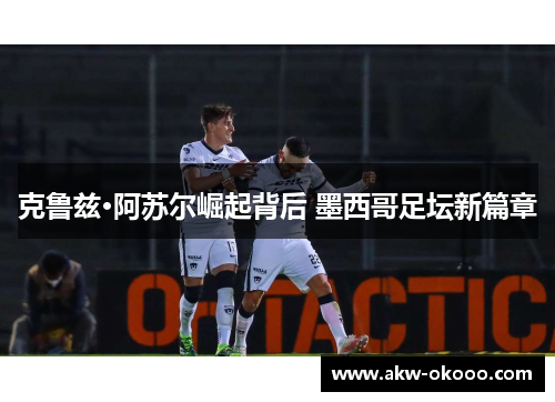 克鲁兹·阿苏尔崛起背后 墨西哥足坛新篇章