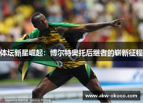 体坛新星崛起：博尔特奥托后继者的崭新征程