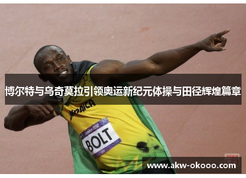 博尔特与乌奇莫拉引领奥运新纪元体操与田径辉煌篇章