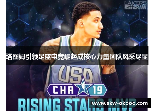 塔图姆引领足篮电竞崛起成核心力量团队风采尽显