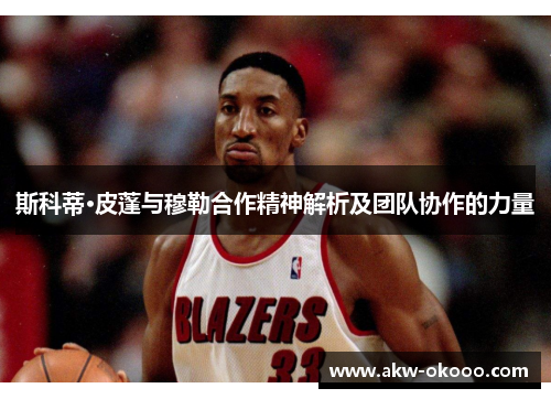 斯科蒂·皮蓬与穆勒合作精神解析及团队协作的力量