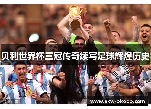 贝利世界杯三冠传奇续写足球辉煌历史