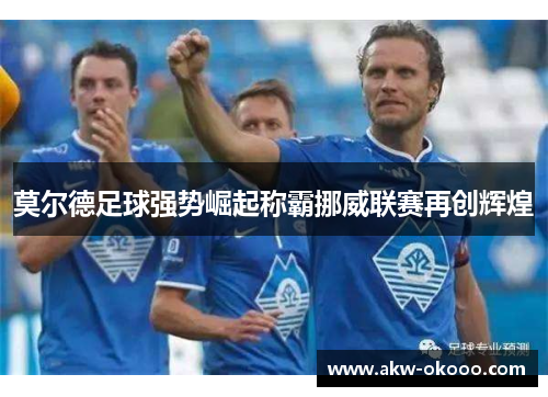 莫尔德足球强势崛起称霸挪威联赛再创辉煌