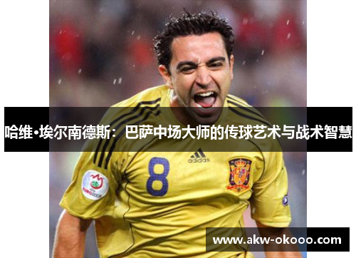 哈维·埃尔南德斯：巴萨中场大师的传球艺术与战术智慧