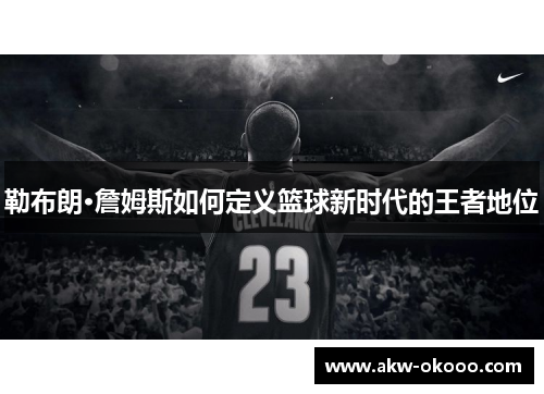 勒布朗·詹姆斯如何定义篮球新时代的王者地位