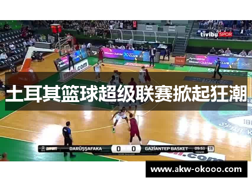 土耳其篮球超级联赛掀起狂潮