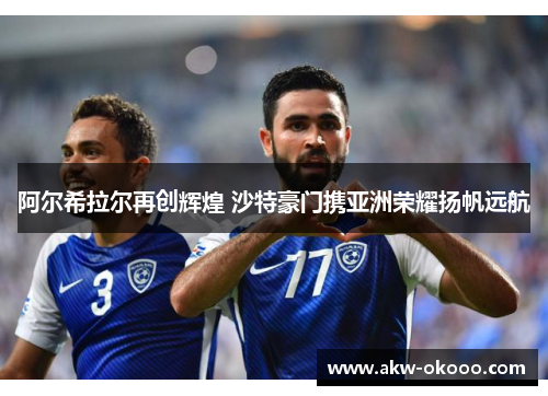 阿尔希拉尔再创辉煌 沙特豪门携亚洲荣耀扬帆远航