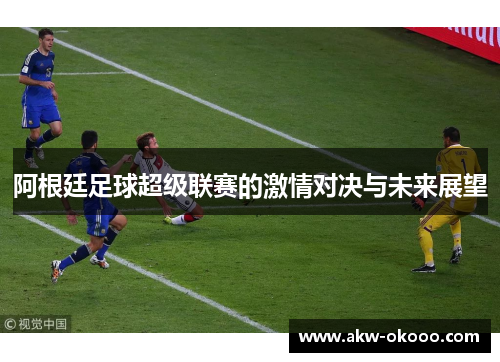 阿根廷足球超级联赛的激情对决与未来展望