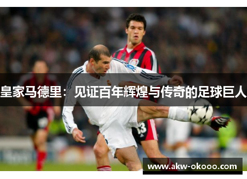 皇家马德里：见证百年辉煌与传奇的足球巨人