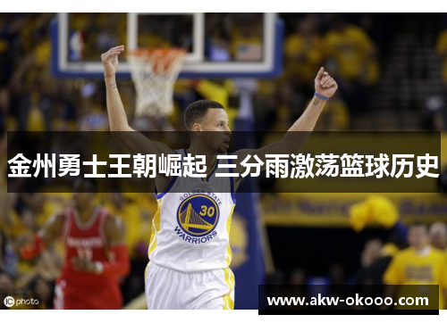 金州勇士王朝崛起 三分雨激荡篮球历史
