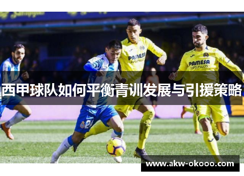 西甲球队如何平衡青训发展与引援策略