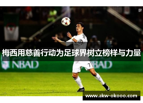 梅西用慈善行动为足球界树立榜样与力量