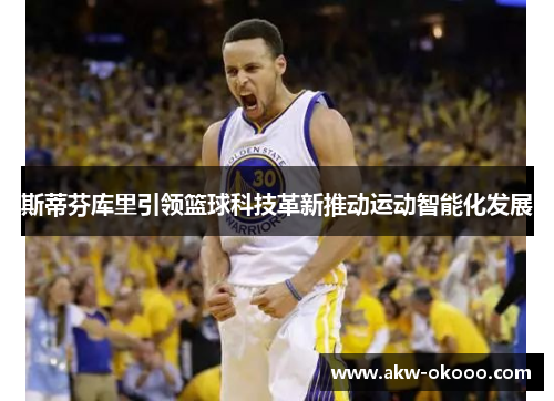 斯蒂芬库里引领篮球科技革新推动运动智能化发展