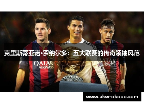 克里斯蒂亚诺·罗纳尔多：五大联赛的传奇领袖风范