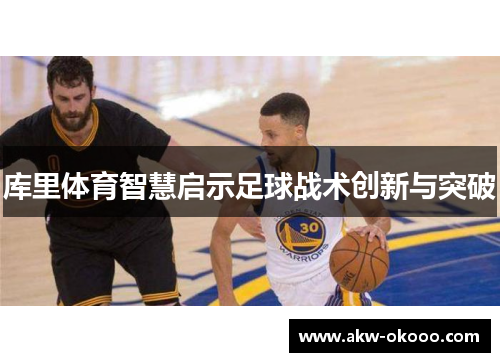 库里体育智慧启示足球战术创新与突破