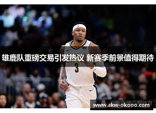 雄鹿队重磅交易引发热议 新赛季前景值得期待