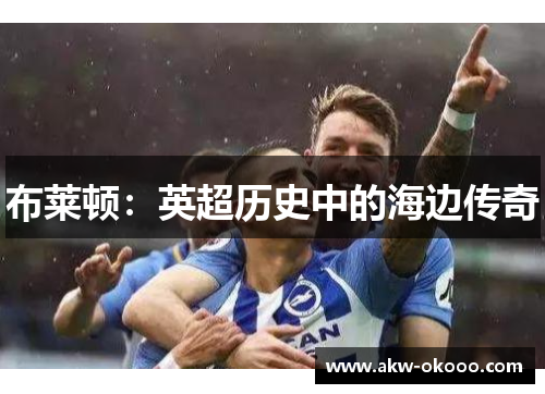布莱顿：英超历史中的海边传奇