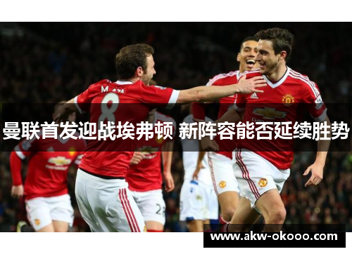 曼联首发迎战埃弗顿 新阵容能否延续胜势