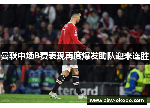曼联中场B费表现再度爆发助队迎来连胜