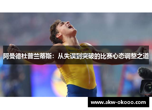 阿曼德杜普兰蒂斯：从失误到突破的比赛心态调整之道