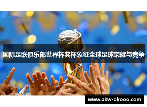 国际足联俱乐部世界杯奖杯象征全球足球荣耀与竞争