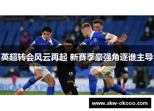 英超转会风云再起 新赛季豪强角逐谁主导