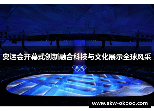 奥运会开幕式创新融合科技与文化展示全球风采