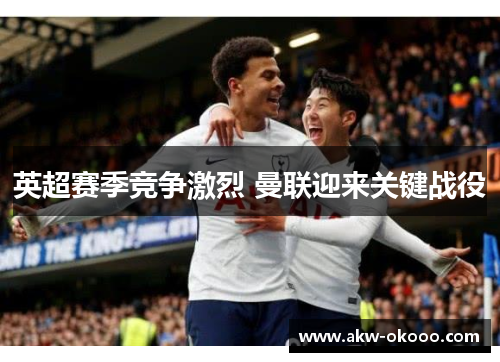 英超赛季竞争激烈 曼联迎来关键战役